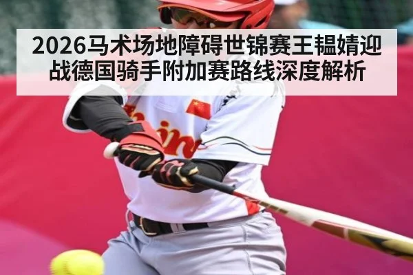 2026马术场地障碍世锦赛王韫婧迎战德国骑手附加赛路线深度解析