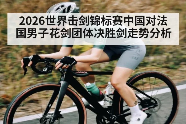 2026世界击剑锦标赛中国对法国男子花剑团体决胜剑走势分析