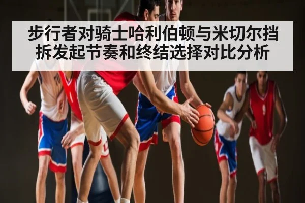 步行者对骑士哈利伯顿与米切尔挡拆发起节奏和终结选择对比分析
